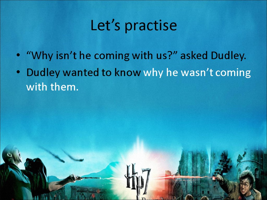 Let’s practise “Why isn’t he coming with us?” asked Dudley. Dudley wanted to know